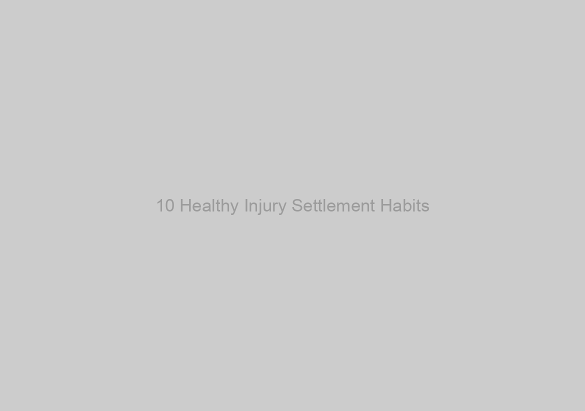 10 Healthy Injury Settlement Habits
